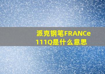 派克钢笔FRANCe 111Q是什么意思